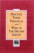 Practice These Principles and What Is the Oxford Group? by P