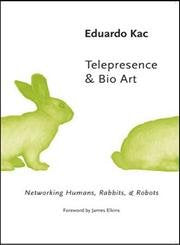Telepresence and Bio Art: Networking Humans, Rabbits and Robots (Studies In Literature And Science)