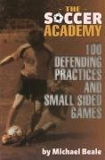The Soccer Academy: 100 Defending Practices and Small Sided