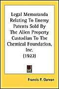 Legal Memoranda Relating To Enemy Patents Sold By The Alien Property Custodian To The Chemical Foundation, Inc. (1922)