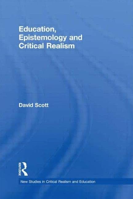 Education, Epistemology and Critical Realism (New Studies in Critical Realism and Education (Routledge Critical Realism))