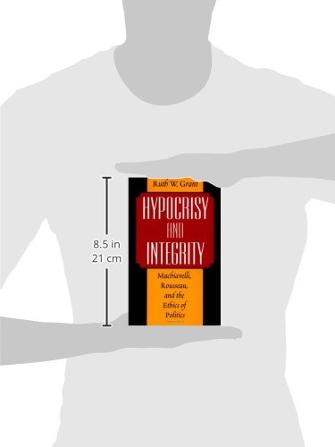 Hypocrisy and Integrity : Machiavelli, Rousseau, and the Ethics of Politics