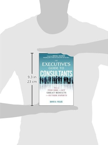 The Executives Guide to Consultants: How to Find, Hire and Get Great Results from Outside Experts