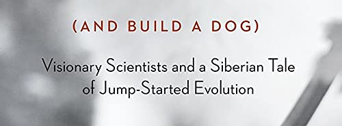How to Tame a Fox (and Build a Dog): Visionary Scientists and a Siberian Tale of Jump-Started Evolution