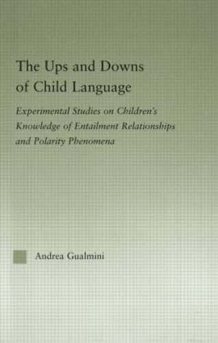The Ups and Downs of Child Language: Experimental Studies on Children's Knowledge of Entailment Relationships and Polarity Phenomena (Outstanding Dissertations in Linguistics)
