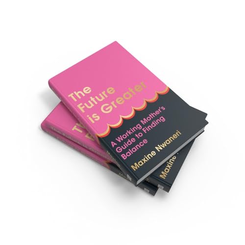 The Future Is Greater: The new parenting guide for every working mum - learn how to prioritise yourself and your career and feel less overwhelmed with tips from a successful life coach in 2024