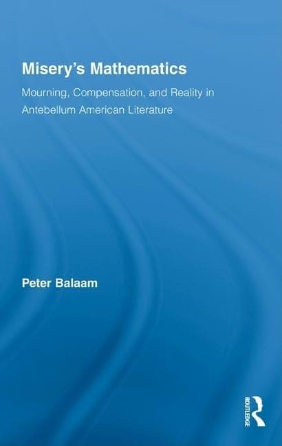 Misery's Mathematics: Mourning, Compensation, and Reality in Antebellum American Literature (Literary Criticism and Cultural Theory)