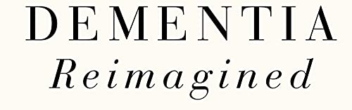Dementia Reimagined: Building a Life of Joy and Dignity from Beginning to End