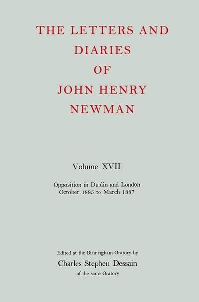 The Letters and Diaries of John Henry Newman Volume XVII: Opposition in Dublin and London: October 1855 to March 1857 (Newman Letters & Diaries)