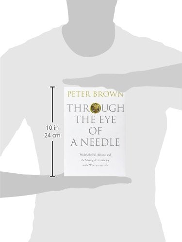 Through the Eye of a Needle: Wealth, the Fall of Rome, and the Making of Christianity in the West, 350-550 AD