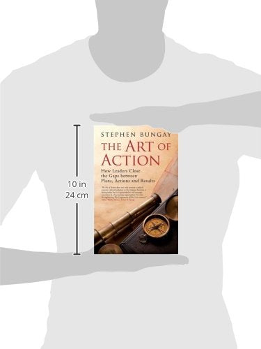 The Art of Action: How Leaders Close the Gaps between Plans, Actions, and Results