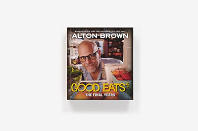 Good Eats: The Final Years: Final Good Eats cookbook collecting revamped recipes and never-aired experiments. (Volume 4)