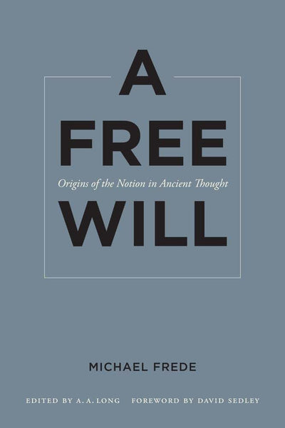 A Free Will: Origins of the Notion in Ancient Thought (Sather Classical Lectures, Vol. 68) (Volume 68)