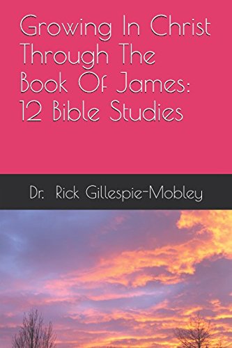 Growing In Christ Through The Book Of James: 12 Bible Studies