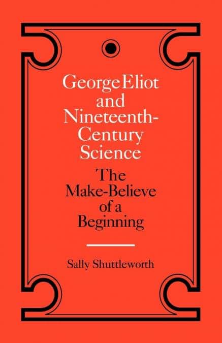 George Eliot and Nineteenth-Century Science: The Make-Believe of a Beginning (Landmarks of World Literature (Paperback))