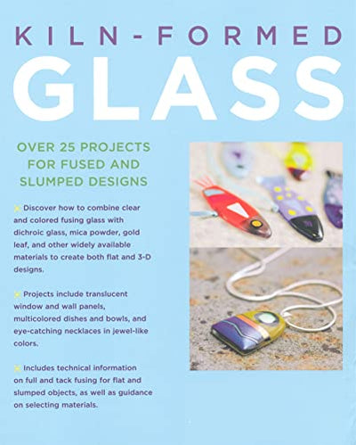Kiln-Formed Glass: Over 25 Projects for Fused and Slumped Designs