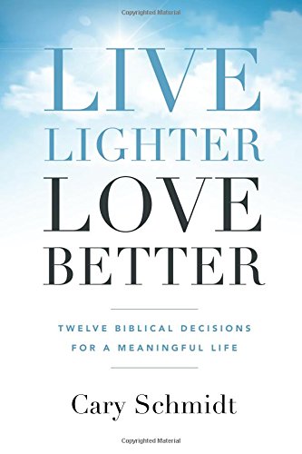 Live Lighter, Love Better: Twelve Biblical Decisions for a Meaningful Life