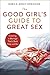 The Good Girl's Guide to Great Sex: Creating a Marriage That's Both Holy and Hot