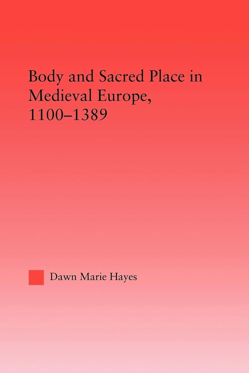 Body and Sacred Place in Medieval Europe, 1100-1389 (Studies in Medieval History and Culture)