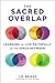 The Sacred Overlap: Learning to Live Faithfully in the Space Between (Seedbed Resources)