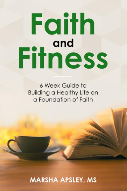 Faith and Fitness: 6 Week Guide to Building a Healthy Life on a Foundation of Faith