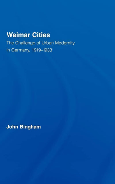 Weimar Cities: The Challenge of Urban Modernity in Germany, 1919-1933 (Routledge Studies in Modern European History)