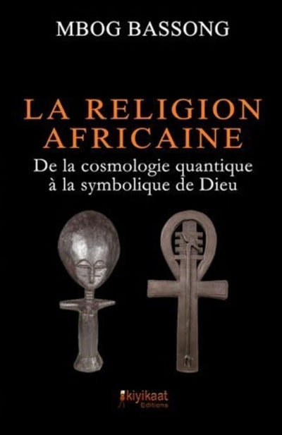 La Religion Africaine: De la cosmologie quantique la symbolique de Dieu (French Edition)