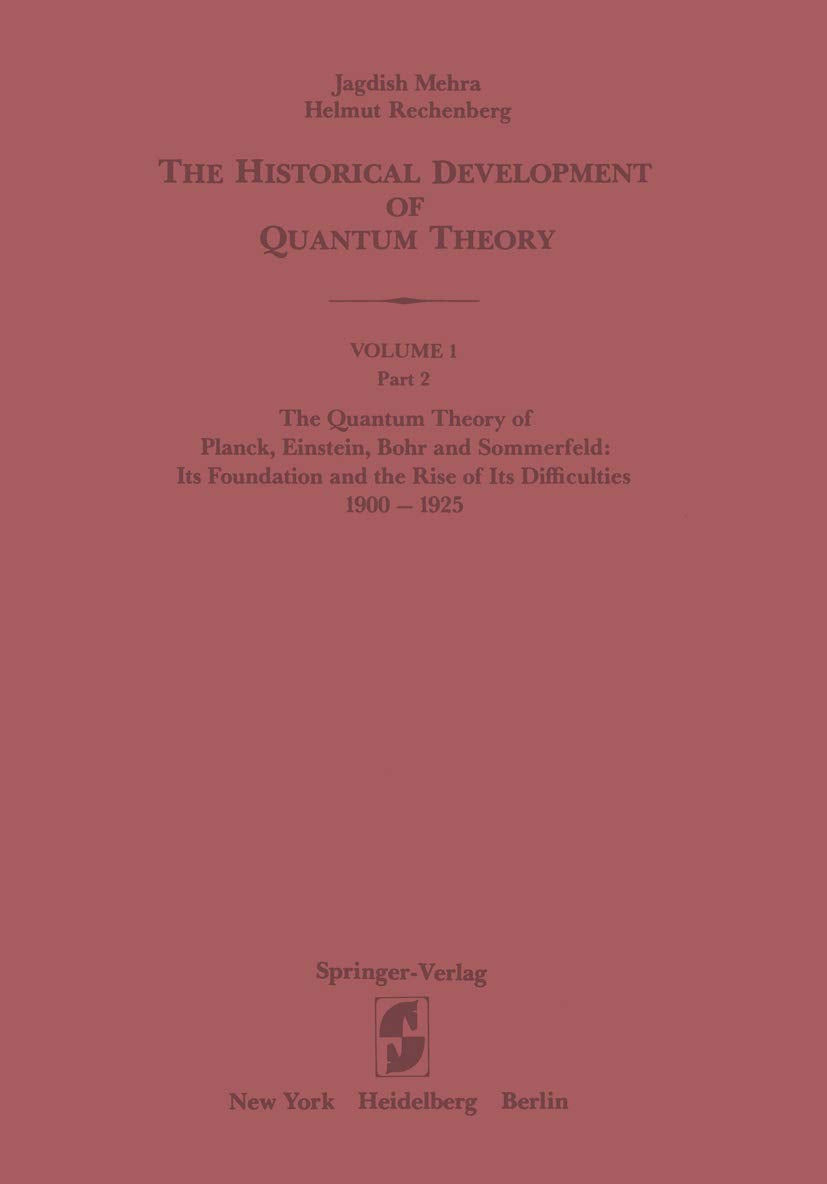 The Quantum Theory of Planck, Einstein, Bohr and Sommerfeld: Its Foundation and the Rise of Its Difficulties 1900-1925 (The Historical Development of Quantum Theory, 1 / 2)