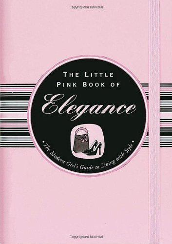 The Little Pink Book of Elegance: The Modern Girl's Guide to Living With Style (Little Pink Books)
