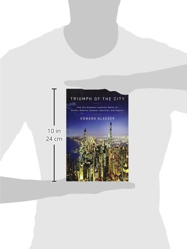 Triumph of the City: How Our Greatest Invention Makes Us Richer, Smarter, Greener, Healthier, and Happier