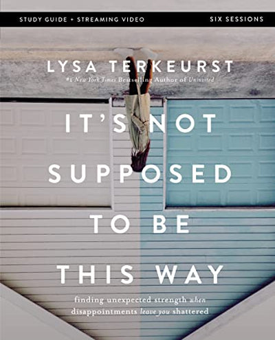 It's Not Supposed to Be This Way Bible Study Guide plus Streaming Video: Finding Unexpected Strength When Disappointments Leave You Shattered