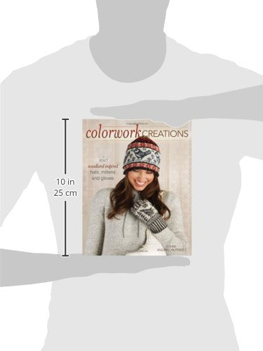 Colorwork Creations: 30+ Patterns to Knit Gorgeous Hats, Mittens and Gloves