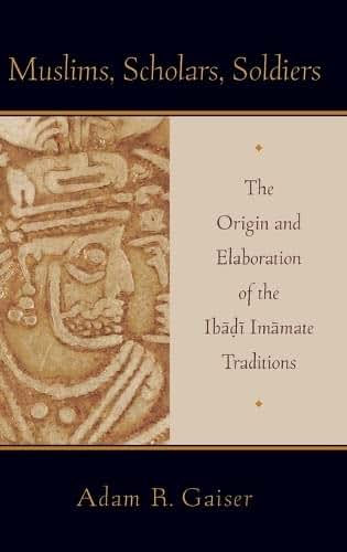 Muslims, Scholars, Soldiers: The Origin and Elaboration of the Ibadi Imamate Traditions (AAR Academy Series)