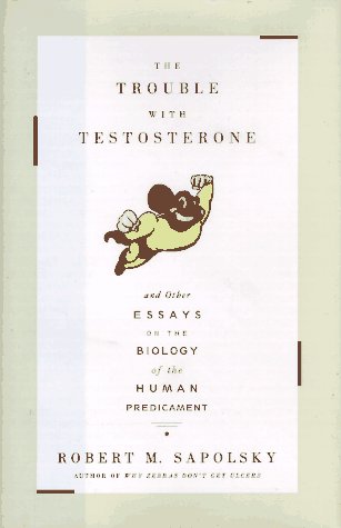 The TROUBLE WITH TESTOSTERONE: And Other Essays on the Biology of the Human Predicament