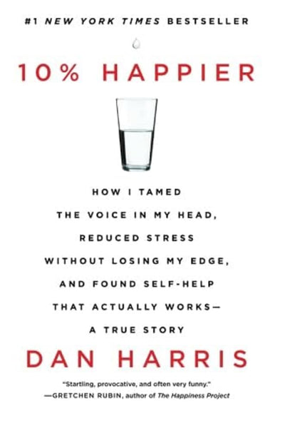10% Happier: How I Tamed the Voice in My Head, Reduced Stress Without Losing My Edge, and Found Self-Help That Actually Works--A True Story
