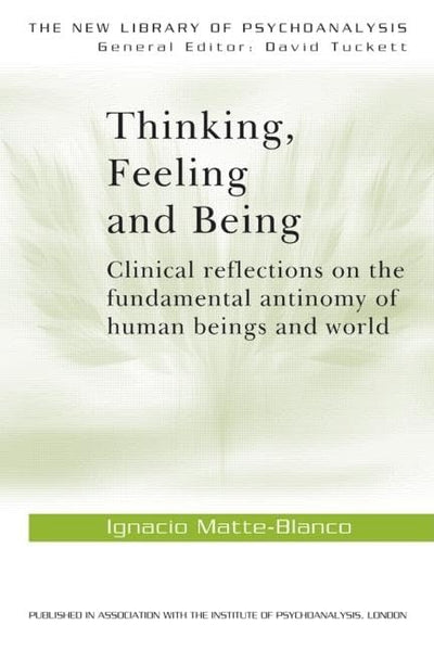 Thinking, Feeling, and Being: Clinical Reflections on the Fundamental Antinomy of Human Beings and World (The New Library of Psychoanalysis, Vol. 5)