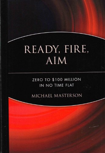 Ready, Fire, Aim: Zero to $100 Million in No Time Flat by Ma