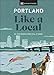 Portland Like a Local: By the People Who Call It Home (Local Travel Guide)