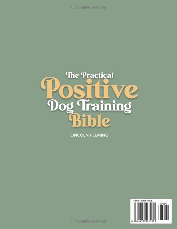 The Practical Positive Dog Training Bible: Proven Step-by-Step Solutions to Calm, Manage, and Rehabilitate Aggressive, Reactive, and Anxious Dogs-Without Hiring Expensive Trainers