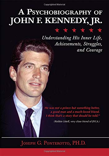 A Psychobiography of John F. Kennedy, Jr.: Understanding His Inner Life, Achievements, Struggles, and Courage