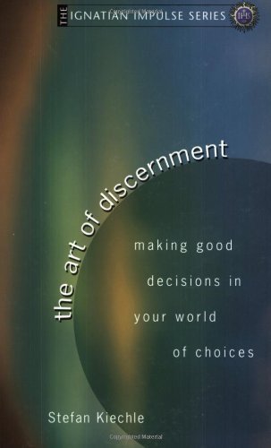 The Art Of Discernment: Making Good Decisions In Your World Of Choices (Ignatian Impulse)