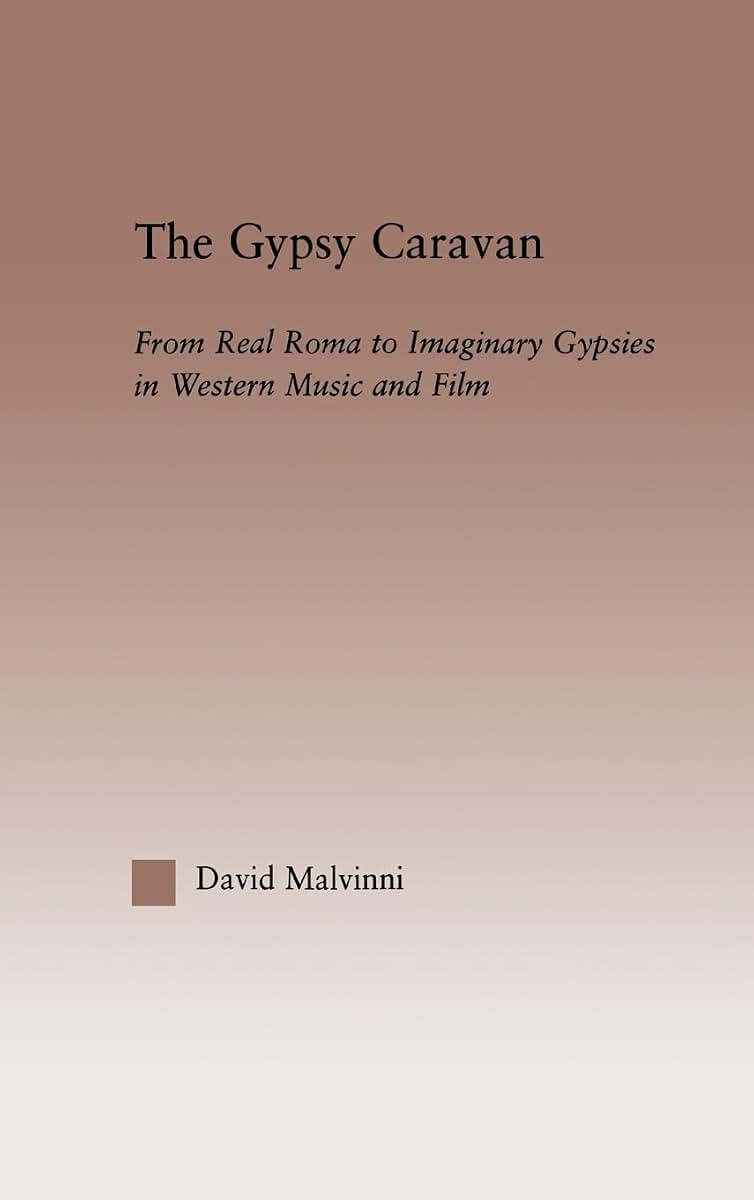 The Gypsy Caravan: From Real Roma to Imaginary Gypsies in Western Music (Current Research in Ethnomusicology: Outstanding Dissertations)