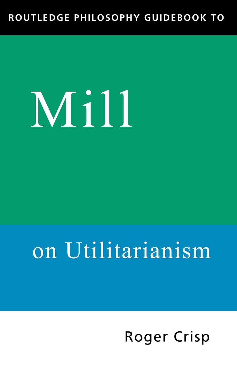 Routledge Philosophy Guidebook to Mill on Utilitarianism (Routledge Philosophy Guidebooks)