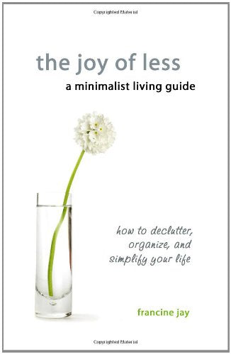 The Joy of Less, a Minimalist Living Guide: How to Declutter