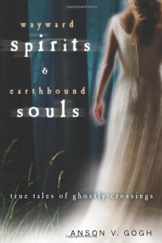 Wayward Spirits & Earthbound Souls: True Tales of Ghostly Crossings