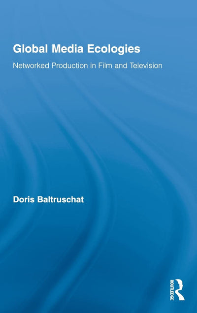 Global Media Ecologies: Networked Production in Film and Television (Routledge Advances in Internationalizing Media Studies)