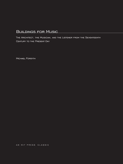 Buildings for Music: The Architect, the Musician, and the Listener from the Seventeenth Century to the Present Day (MIT Press Classics)