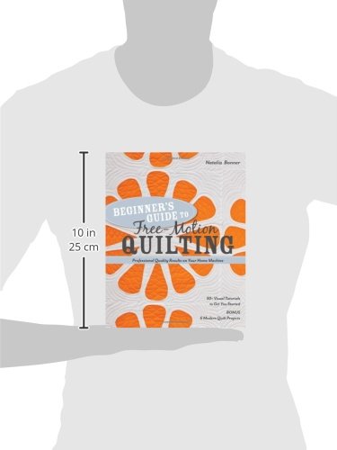 Beginners Guide to Free-Motion Quilting: 50+ Visual Tutorials to Get You Started Professional-Quality Results on Your Home Machine
