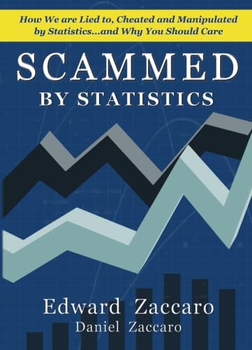 Scammed By Statistics: How we are Lied to, Cheated and Manipulated by Statistics...and why you should care