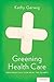 Greening Health Care: How Hospitals Can Heal the Planet